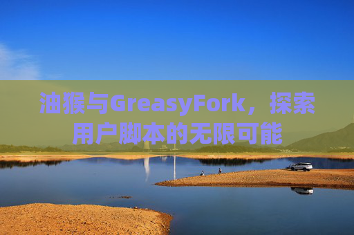 油猴与GreasyFork，探索用户脚本的无限可能