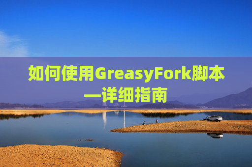 如何使用GreasyFork脚本—详细指南