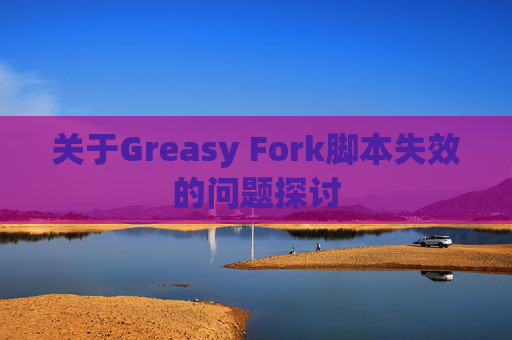 关于Greasy Fork脚本失效的问题探讨